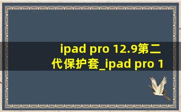 ipad pro 12.9第二代保护套_ipad pro 12.9第二代屏幕